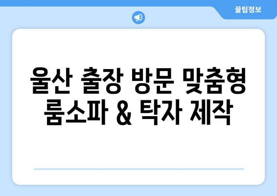 울산 출장 방문 맞춤형 룸소파 & 탁자 제작 비용 안내 | 견적, 디자인, 시공, 울산 가구, 주문 제작