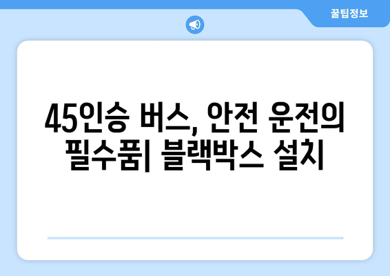 45인승 버스 안전 운전의 지름길| 블랙박스 설치 현장 후기 | 안전 운전, 버스 블랙박스, 사고 예방, 운행 기록