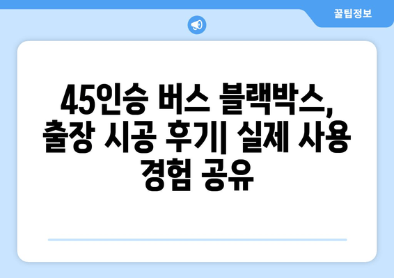 45인승 버스 출장시공| 블랙박스 후기 | 실제 시공 후기, 장점, 단점 비교 분석