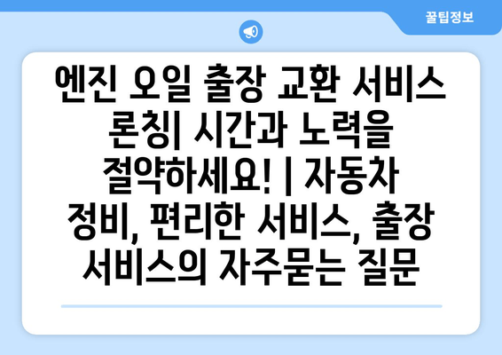 엔진 오일 출장 교환 서비스 론칭| 시간과 노력을 절약하세요! | 자동차 정비, 편리한 서비스, 출장 서비스