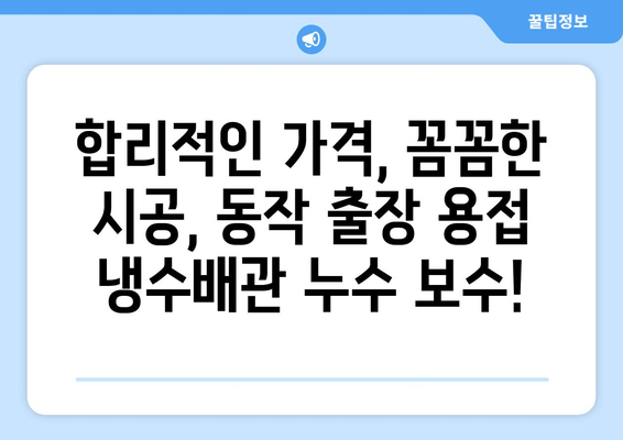 동작 출장 용접 냉수배관 누수 보수 가격표| 견적 비교 & 전문 업체 추천 | 누수, 배관, 용접, 출장, 가격, 견적