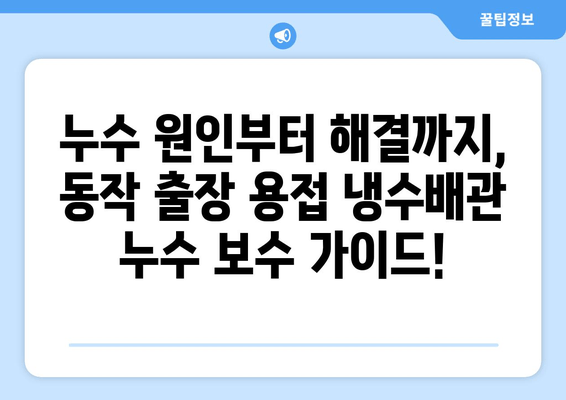 동작 출장 용접 냉수배관 누수 보수 가격표| 견적 비교 & 전문 업체 추천 | 누수, 배관, 용접, 출장, 가격, 견적