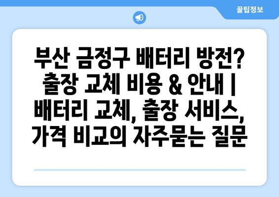 부산 금정구 배터리 방전? 출장 교체 비용 & 안내 | 배터리 교체, 출장 서비스, 가격 비교