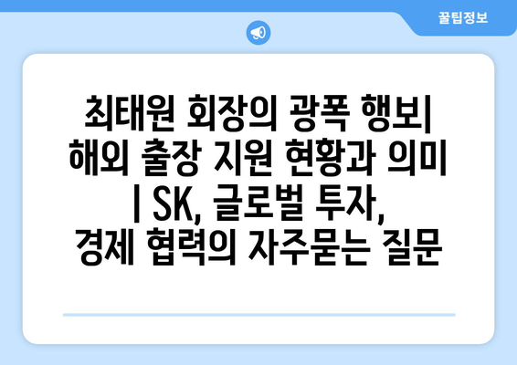 최태원 회장의 광폭 행보| 해외 출장 지원 현황과 의미 | SK, 글로벌 투자, 경제 협력