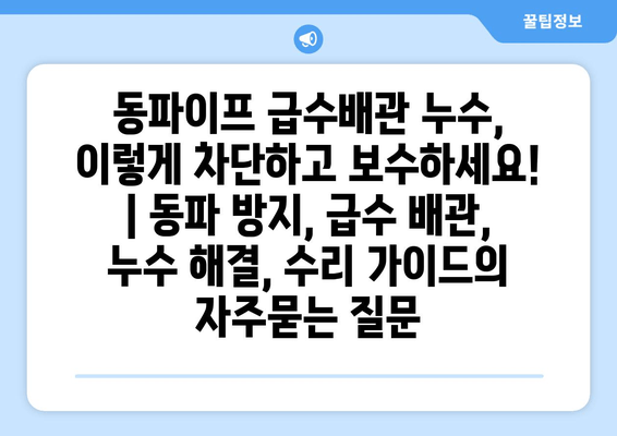 동파이프 급수배관 누수, 이렇게 차단하고 보수하세요! | 동파 방지, 급수 배관, 누수 해결, 수리 가이드