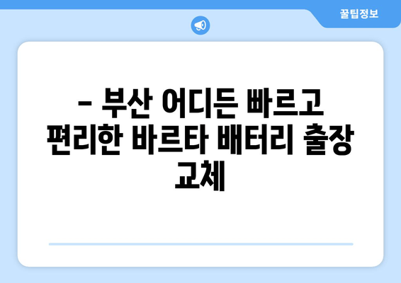 부산 바르타 배터리 출장 교체 서비스 | GTI 자동차 배터리, 출장 교체, 밧데리