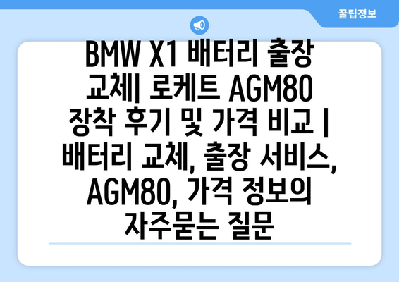 BMW X1 배터리 출장 교체| 로케트 AGM80 장착 후기 및 가격 비교 | 배터리 교체, 출장 서비스, AGM80, 가격 정보