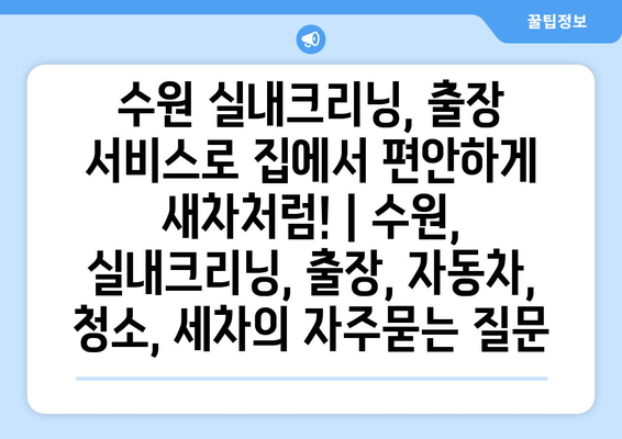 수원 실내크리닝, 출장 서비스로 집에서 편안하게 새차처럼! | 수원, 실내크리닝, 출장, 자동차, 청소, 세차