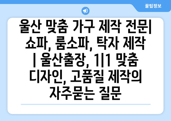 울산 맞춤 가구 제작 전문| 쇼파, 룸소파, 탁자 제작 | 울산출장, 1|1 맞춤 디자인, 고품질 제작