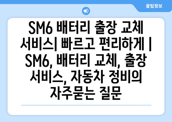 SM6 배터리 출장 교체 서비스| 빠르고 편리하게 | SM6, 배터리 교체, 출장 서비스, 자동차 정비