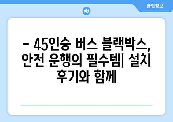 45인승 버스 블랙박스 출장 시공 후기| 실제 사용 후 장단점과 설치 경험 공유 | 블랙박스 추천, 버스 블랙박스, 출장 설치