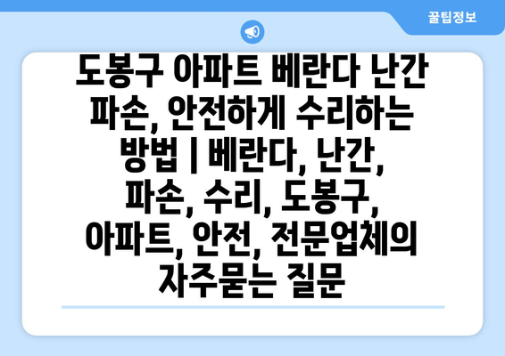 도봉구 아파트 베란다 난간 파손, 안전하게 수리하는 방법 | 베란다, 난간, 파손, 수리, 도봉구, 아파트, 안전, 전문업체