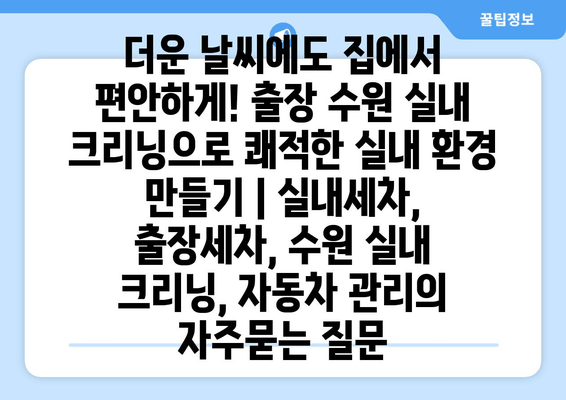 더운 날씨에도 집에서 편안하게! 출장 수원 실내 크리닝으로 쾌적한 실내 환경 만들기 | 실내세차, 출장세차, 수원 실내 크리닝, 자동차 관리