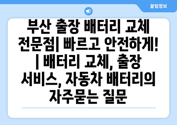 부산 출장 배터리 교체 전문점| 빠르고 안전하게! | 배터리 교체, 출장 서비스, 자동차 배터리