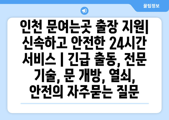 인천 문여는곳 출장 지원| 신속하고 안전한 24시간 서비스 | 긴급 출동, 전문 기술, 문 개방, 열쇠, 안전