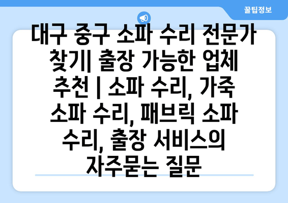 대구 중구 소파 수리 전문가 찾기| 출장 가능한 업체 추천 | 소파 수리, 가죽 소파 수리, 패브릭 소파 수리, 출장 서비스