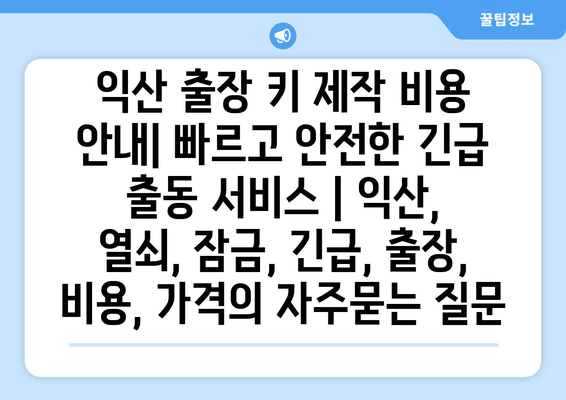 익산 출장 키 제작 비용 안내| 빠르고 안전한 긴급 출동 서비스 | 익산, 열쇠, 잠금, 긴급, 출장, 비용, 가격