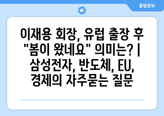 이재용 회장, 유럽 출장 후 "봄이 왔네요" 의미는? | 삼성전자, 반도체, EU, 경제