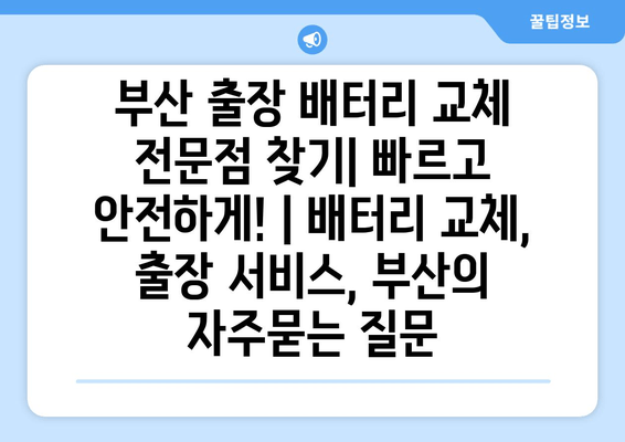 부산 출장 배터리 교체 전문점 찾기| 빠르고 안전하게! | 배터리 교체, 출장 서비스, 부산