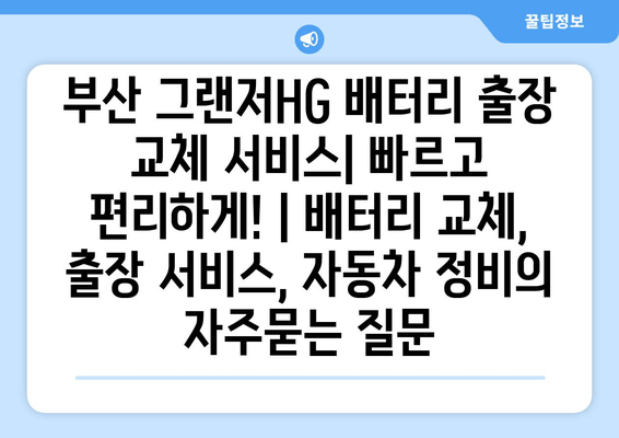 부산 그랜저HG 배터리 출장 교체 서비스| 빠르고 편리하게! | 배터리 교체, 출장 서비스, 자동차 정비