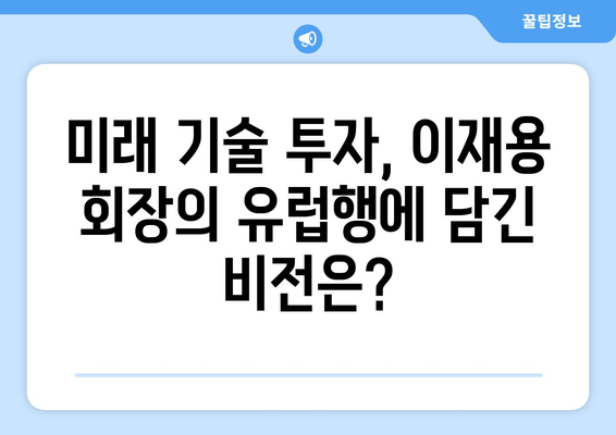 이재용 회장 유럽 출장, 무엇을 의미할까? | 삼성, 이재용, 유럽, 출장, 의미 분석, 해석