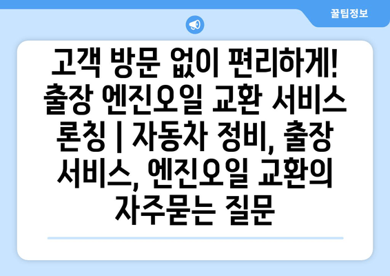 고객 방문 없이 편리하게! 출장 엔진오일 교환 서비스 론칭 | 자동차 정비, 출장 서비스, 엔진오일 교환