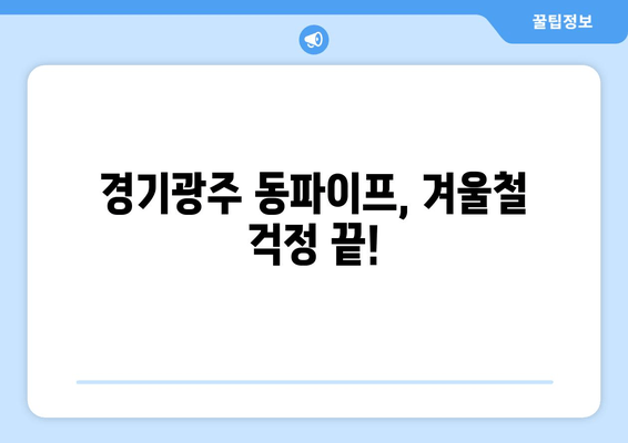 경기광주 동파이프 수리 전문 출장 서비스| 빠르고 안전하게 해결하세요 | 동파이프, 겨울철, 누수, 배관, 긴급 출장