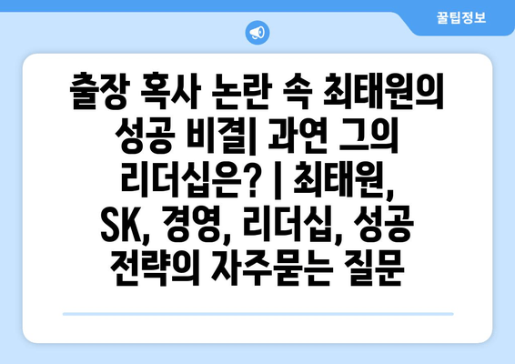 출장 혹사 논란 속 최태원의 성공 비결| 과연 그의 리더십은? | 최태원, SK, 경영, 리더십, 성공 전략