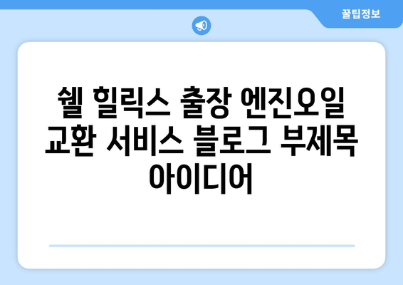 쉘 힐릭스 출장 엔진오일 교환 서비스| 편리하고 빠르게! | 쉘 힐릭스, 엔진오일 교환, 출장 서비스, 자동차 정비