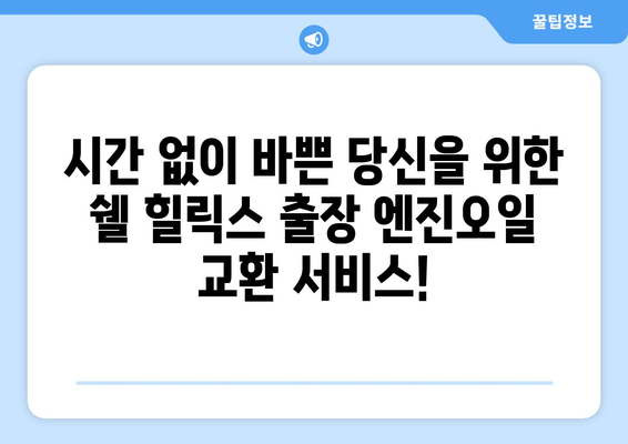 쉘 힐릭스 출장 엔진오일 교환 서비스| 편리하고 빠르게! | 쉘 힐릭스, 엔진오일 교환, 출장 서비스, 자동차 정비