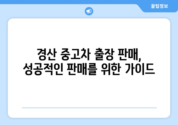 경산 중고차 출장 판매, 경비는 얼마나 들까요? | 출장 판매 비용, 경산 중고차 시장, 판매 가이드