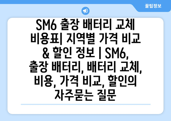 SM6 출장 배터리 교체 비용표| 지역별 가격 비교 & 할인 정보 | SM6, 출장 배터리, 배터리 교체, 비용, 가격 비교, 할인