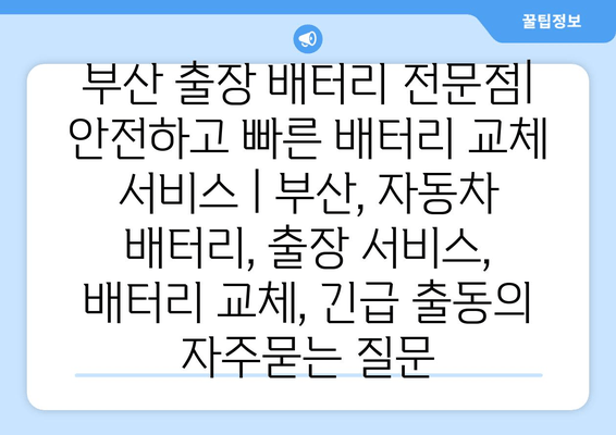 부산 출장 배터리 전문점| 안전하고 빠른 배터리 교체 서비스 | 부산, 자동차 배터리, 출장 서비스, 배터리 교체, 긴급 출동