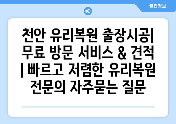 천안 유리복원 출장시공| 무료 방문 서비스 & 견적 | 빠르고 저렴한 유리복원 전문