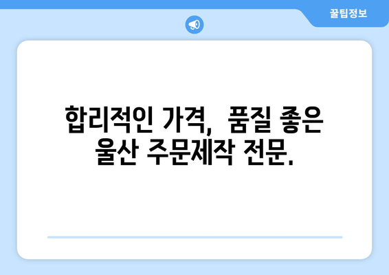 울산 주문제작, 어디든 달려갑니다! | 출장 지원, 맞춤 제작, 빠른 배송