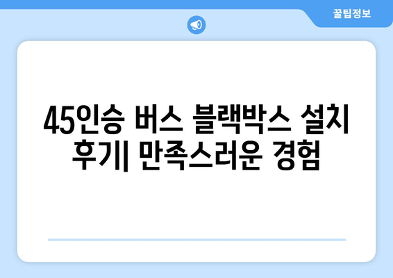 45인승 버스 블랙박스 출장 시공 후기| 전문가의 손길, 안전 운행의 시작 | 버스 블랙박스, 출장 설치, 후기