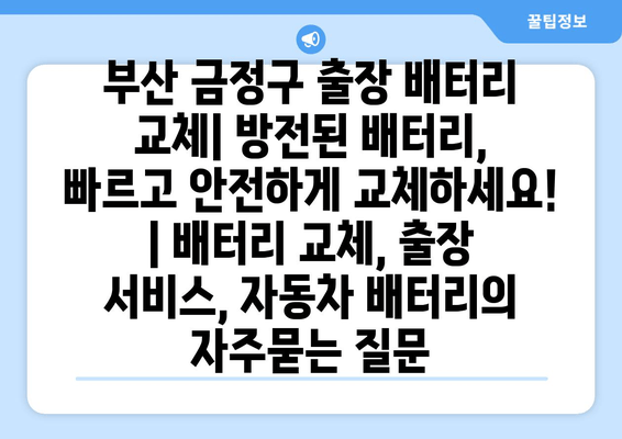 부산 금정구 출장 배터리 교체| 방전된 배터리, 빠르고 안전하게 교체하세요! | 배터리 교체, 출장 서비스, 자동차 배터리