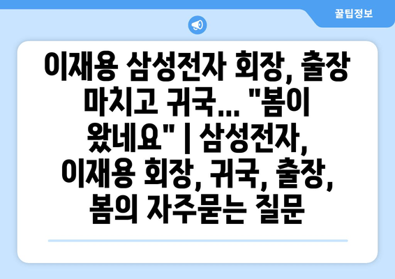 이재용 삼성전자 회장, 출장 마치고 귀국... "봄이 왔네요" | 삼성전자, 이재용 회장, 귀국, 출장, 봄