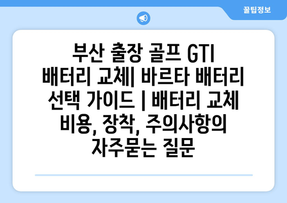 부산 출장 골프 GTI 배터리 교체| 바르타 배터리 선택 가이드 | 배터리 교체 비용, 장착, 주의사항