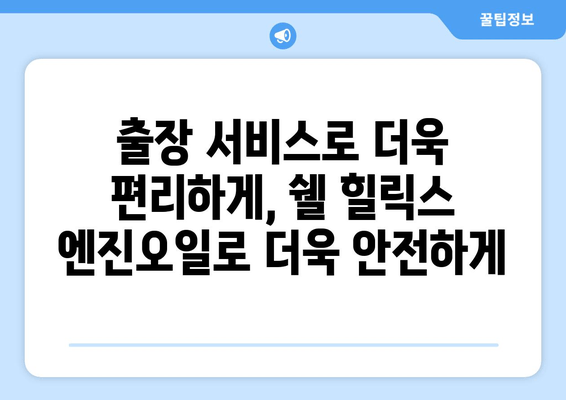 출장 엔진오일 교환 서비스| 쉘 힐릭스 | 편리하고 빠르게, 전문가에게 맡겨보세요!