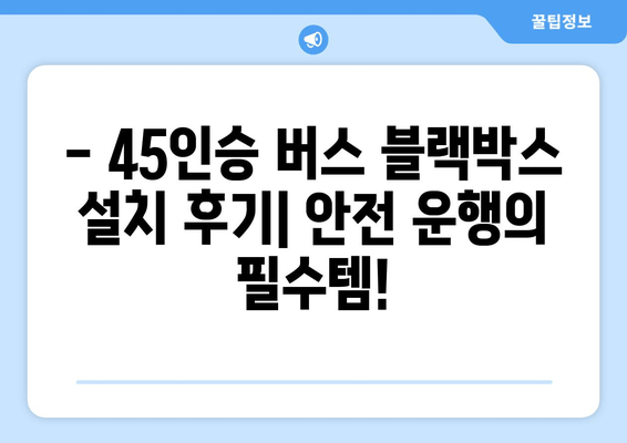 45인승 버스 블랙박스 출장 시공 후기| 실제 비용 및 후기 공개 | 블랙박스 설치, 출장, 비용, 후기, 45인승 버스