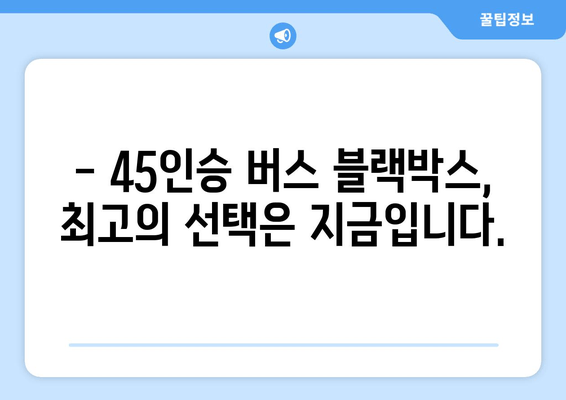 45인승 버스 블랙박스 출장 시공 전문 | 안전 운행 위한 최고의 선택 |