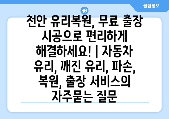 천안 유리복원, 무료 출장 시공으로 편리하게 해결하세요! | 자동차 유리, 깨진 유리, 파손, 복원, 출장 서비스