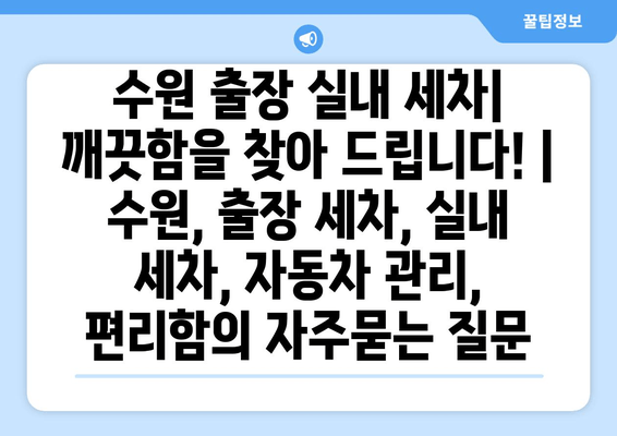 수원 출장 실내 세차| 깨끗함을 찾아 드립니다! | 수원, 출장 세차, 실내 세차, 자동차 관리, 편리함