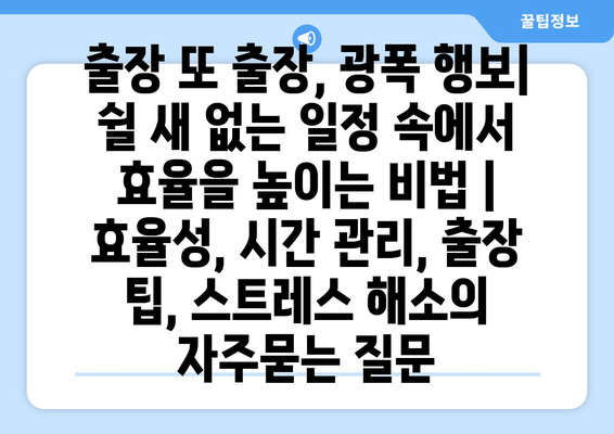 출장 또 출장, 광폭 행보| 쉴 새 없는 일정 속에서 효율을 높이는 비법 | 효율성, 시간 관리, 출장 팁, 스트레스 해소