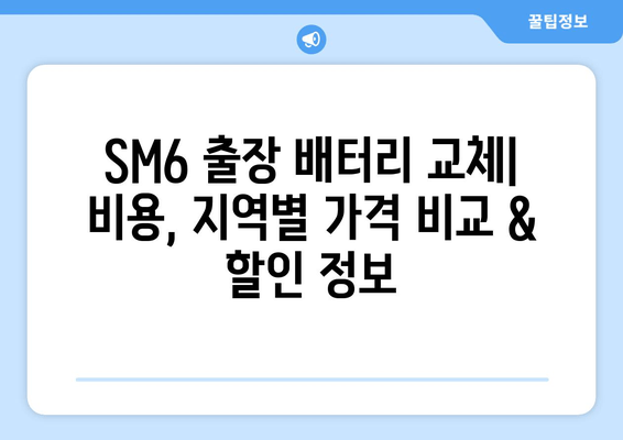 SM6 출장 배터리 교체 비용표| 지역별 가격 비교 & 할인 정보 | SM6, 출장 배터리, 배터리 교체, 비용, 가격 비교, 할인