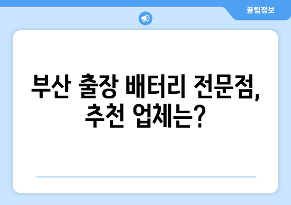 부산 출장 배터리 교체 전문점 가격 비교| 내 차에 딱 맞는 선택 | 배터리 종류, 가격, 할인 정보, 업체 추천