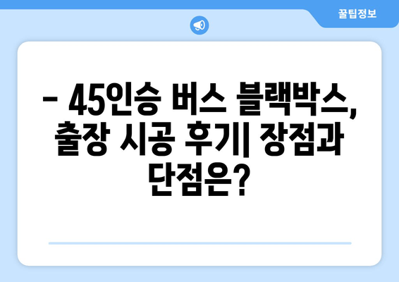 45인승 버스 블랙박스 출장 시공 후기| 실제 사용 후 장단점과 설치 경험 공유 | 블랙박스 추천, 버스 블랙박스, 출장 설치