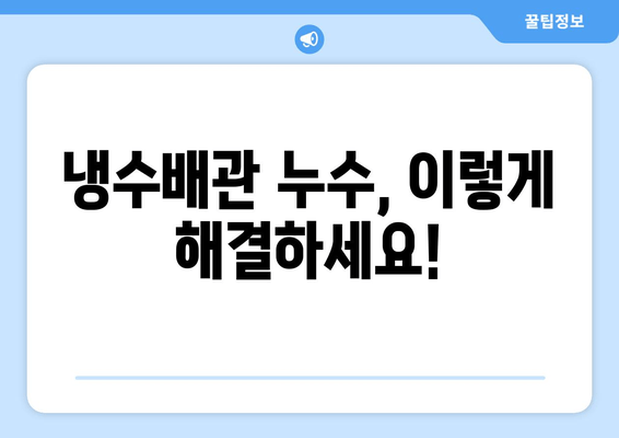 노후 냉수배관 누수, 이제 걱정하지 마세요! | 누수 원인 진단부터 보수 방법까지 완벽 가이드