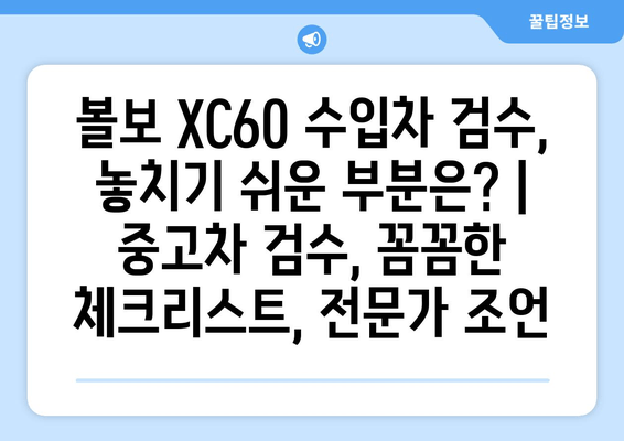 볼보 XC60 수입차 검수, 놓치기 쉬운 부분은? |  중고차 검수, 꼼꼼한 체크리스트, 전문가 조언